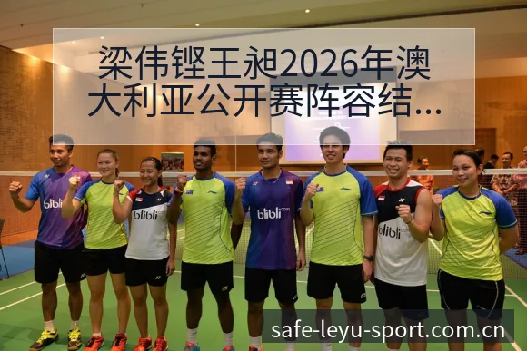 梁伟铿王昶2026年澳大利亚公开赛阵容结构与分工分析 - 乐鱼