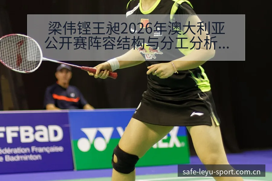 梁伟铿王昶2026年澳大利亚公开赛阵容结构与分工分析 - 乐鱼